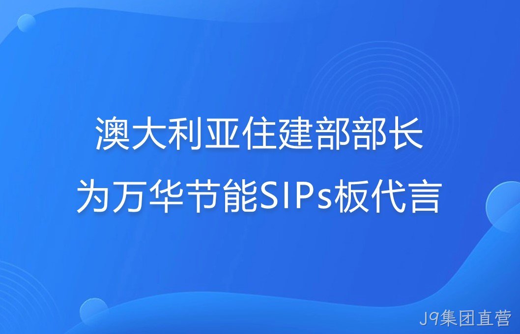 澳大利亚住建部部长为J9集团直营SIPs板代言！